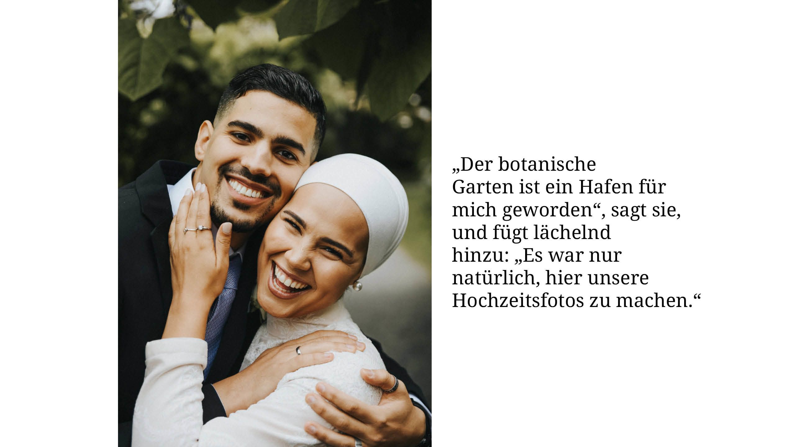 „Der botanische Garten ist ein Hafen für mich geworden“, sagt sie, und f'ugt lächelnd hinzu: „Es war nur natürlich, hier unsere Hochzeitsfotos zu machen.“
