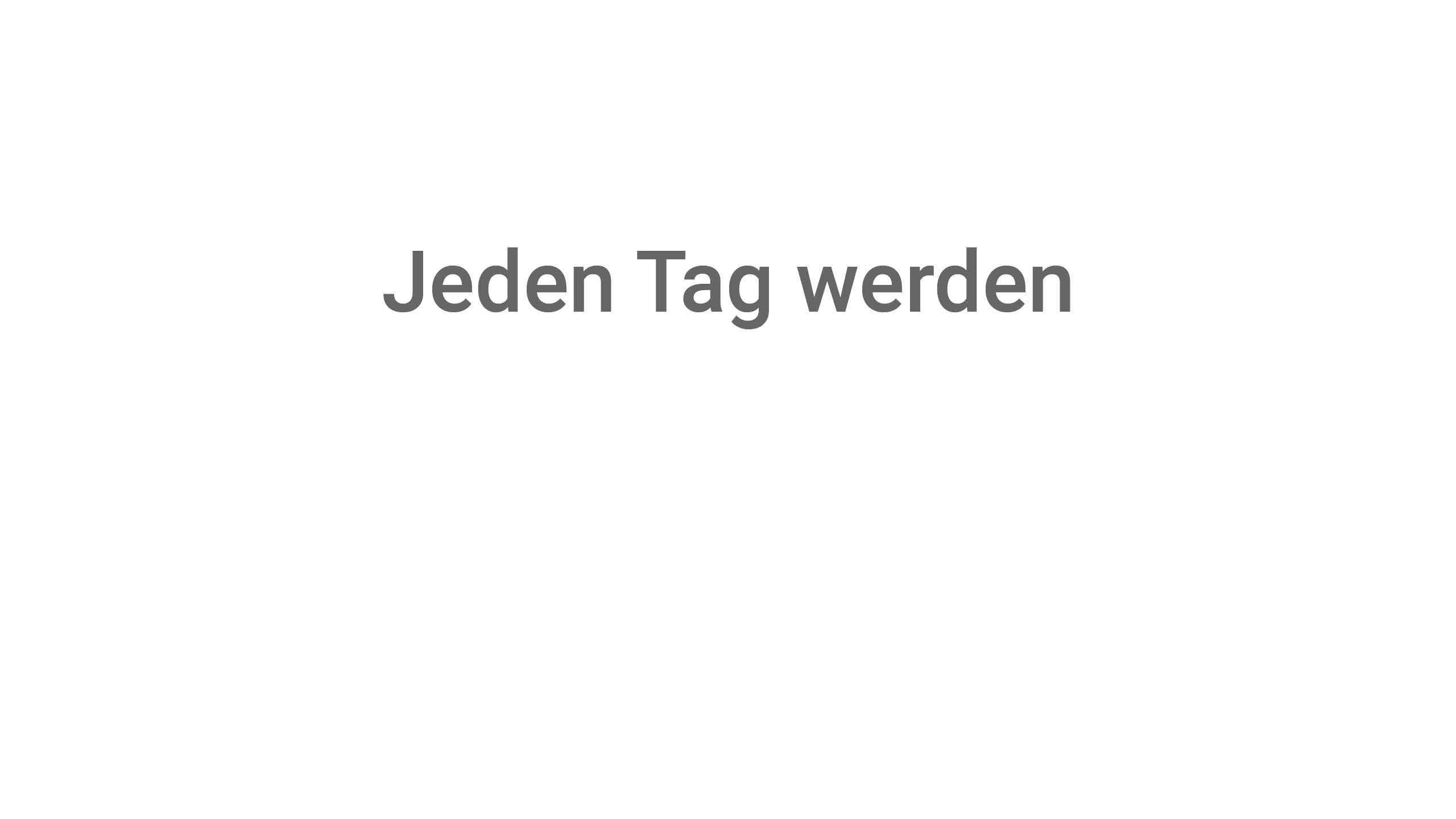 Jeden Tag werden